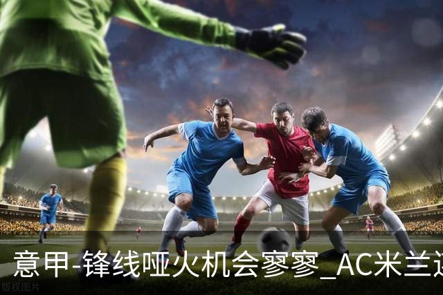 意甲-锋线哑火机会寥寥 AC米兰连平暂以2分领跑